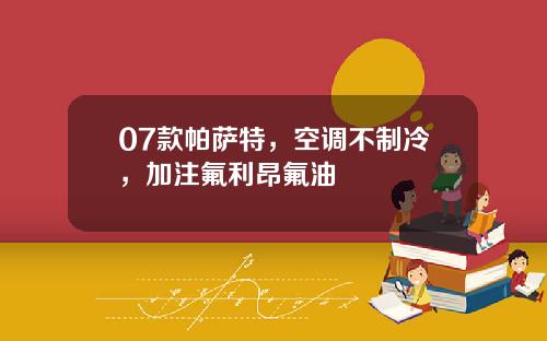 07款帕萨特，空调不制冷，加注氟利昂氟油