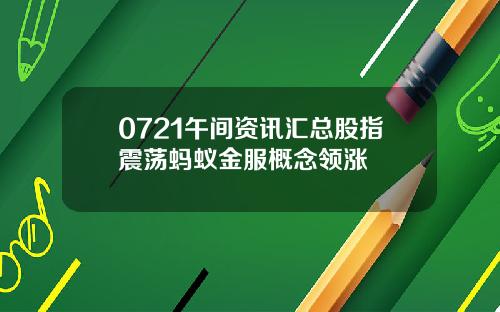 0721午间资讯汇总股指震荡蚂蚁金服概念领涨
