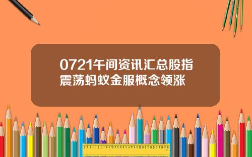 0721午间资讯汇总股指震荡蚂蚁金服概念领涨