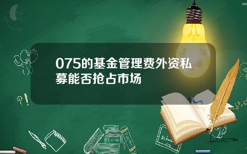 075的基金管理费外资私募能否抢占市场