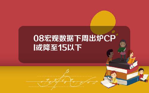 08宏观数据下周出炉CPI或降至15以下