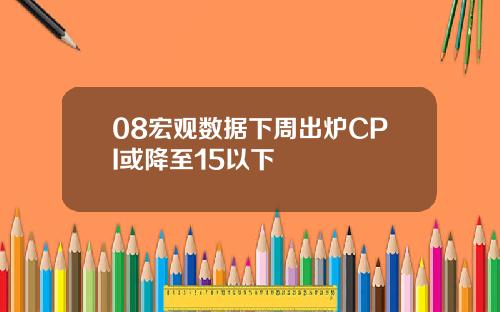 08宏观数据下周出炉CPI或降至15以下