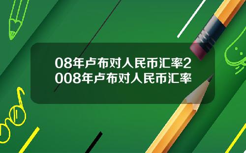 08年卢布对人民币汇率2008年卢布对人民币汇率