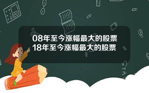 08年至今涨幅最大的股票18年至今涨幅最大的股票