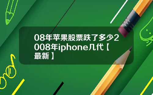 08年苹果股票跌了多少2008年iphone几代【最新】