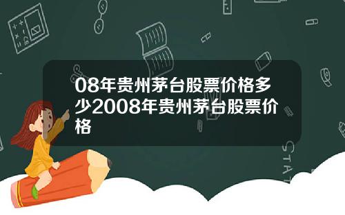 08年贵州茅台股票价格多少2008年贵州茅台股票价格