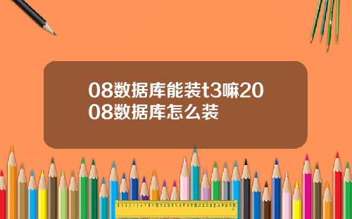 08数据库能装t3嘛2008数据库怎么装