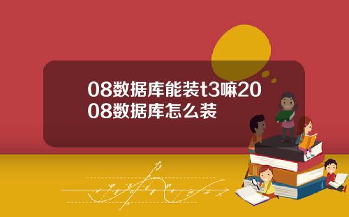 08数据库能装t3嘛2008数据库怎么装