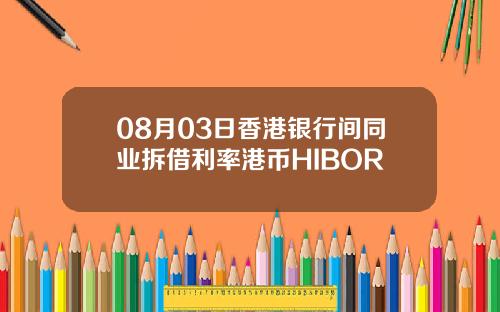 08月03日香港银行间同业拆借利率港币HIBOR