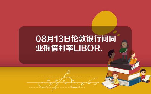 08月13日伦敦银行间同业拆借利率LIBOR.