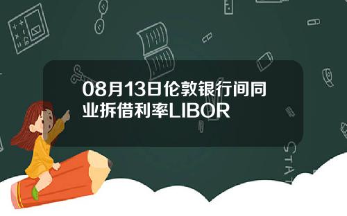 08月13日伦敦银行间同业拆借利率LIBOR