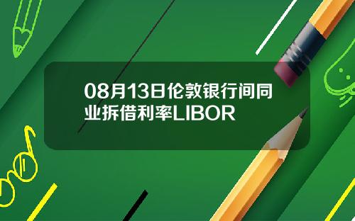 08月13日伦敦银行间同业拆借利率LIBOR