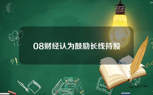 08财经认为鼓励长线持股
