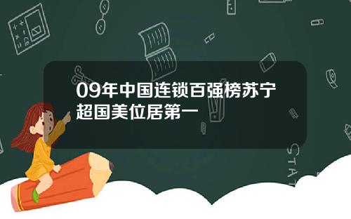 09年中国连锁百强榜苏宁超国美位居第一