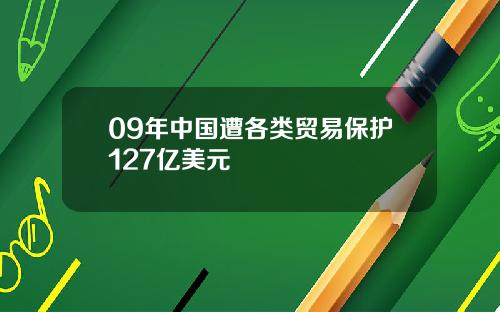 09年中国遭各类贸易保护127亿美元