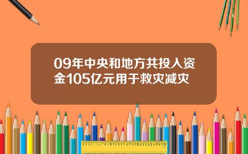 09年中央和地方共投入资金105亿元用于救灾减灾