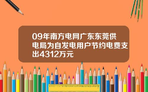 09年南方电网广东东莞供电局为自发电用户节约电费支出4312万元
