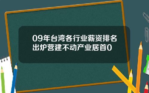 09年台湾各行业薪资排名出炉营建不动产业居首0