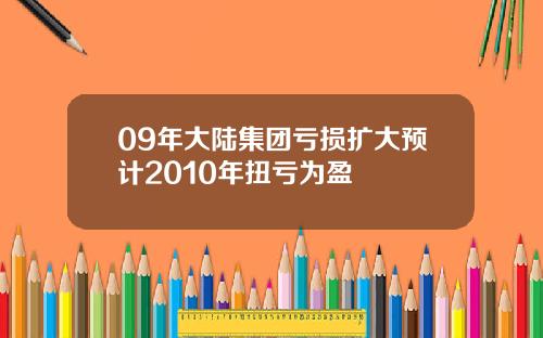 09年大陆集团亏损扩大预计2010年扭亏为盈