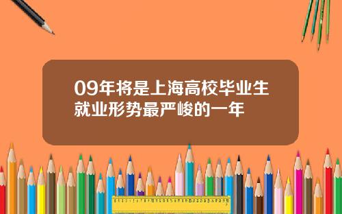 09年将是上海高校毕业生就业形势最严峻的一年