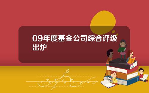 09年度基金公司综合评级出炉
