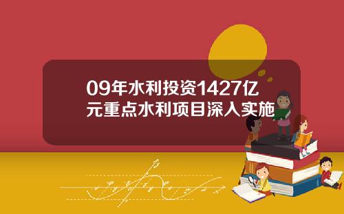 09年水利投资1427亿元重点水利项目深入实施