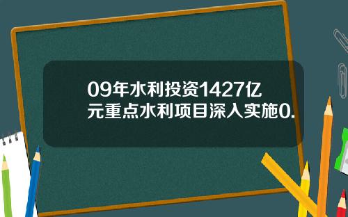 09年水利投资1427亿元重点水利项目深入实施0.