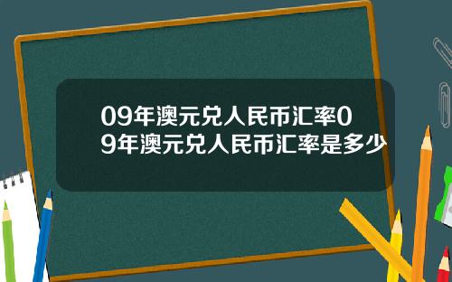 09年澳元兑人民币汇率09年澳元兑人民币汇率是多少