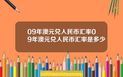 09年澳元兑人民币汇率09年澳元兑人民币汇率是多少
