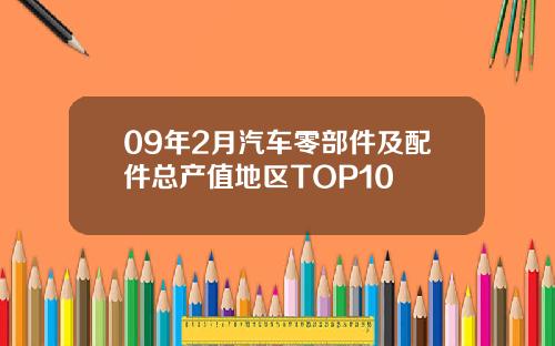 09年2月汽车零部件及配件总产值地区TOP10