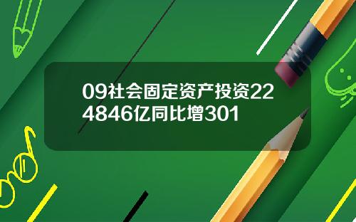 09社会固定资产投资224846亿同比增301