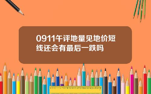0911午评地量见地价短线还会有最后一跌吗