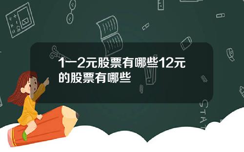 1一2元股票有哪些12元的股票有哪些