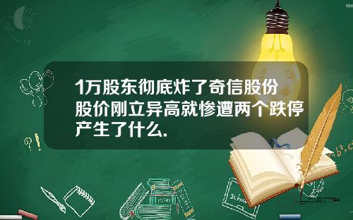 1万股东彻底炸了奇信股份股价刚立异高就惨遭两个跌停产生了什么.