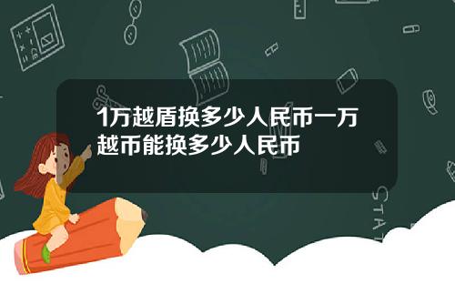 1万越盾换多少人民币一万越币能换多少人民币