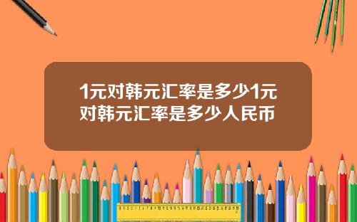 1元对韩元汇率是多少1元对韩元汇率是多少人民币