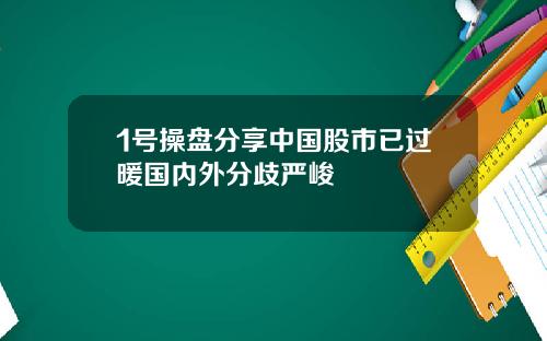 1号操盘分享中国股市已过暖国内外分歧严峻