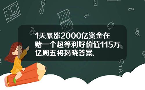 1天暴涨2000亿资金在赌一个超等利好价值115万亿周五将揭晓答案.