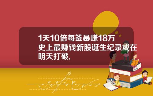 1天10倍每签暴赚18万史上最赚钱新股诞生纪录或在明天打破.