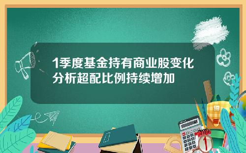 1季度基金持有商业股变化分析超配比例持续增加