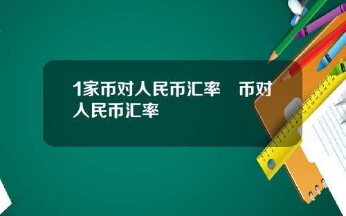 1家币对人民币汇率趆币对人民币汇率