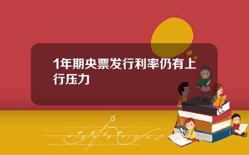 1年期央票发行利率仍有上行压力