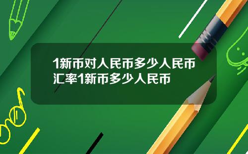 1新币对人民币多少人民币汇率1新币多少人民币
