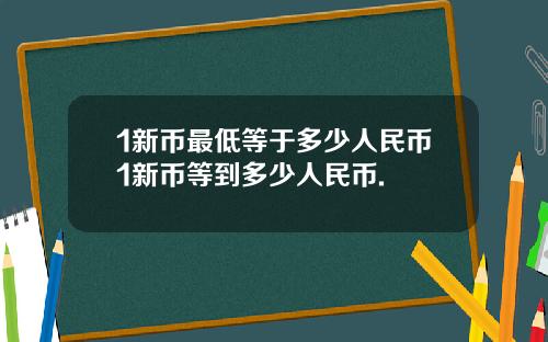 1新币最低等于多少人民币1新币等到多少人民币.