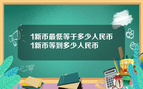 1新币最低等于多少人民币1新币等到多少人民币