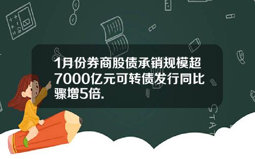 1月份券商股债承销规模超7000亿元可转债发行同比骤增5倍.