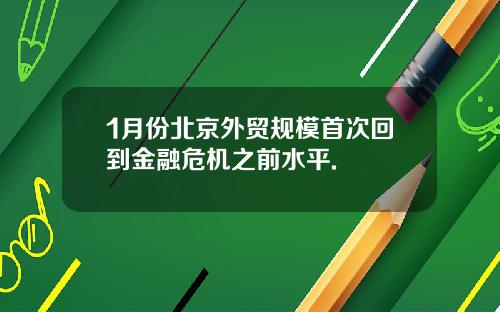 1月份北京外贸规模首次回到金融危机之前水平.
