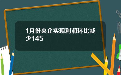 1月份央企实现利润环比减少145