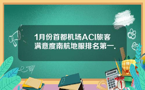 1月份首都机场ACI旅客满意度南航地服排名第一.