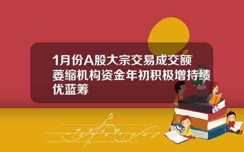1月份A股大宗交易成交额萎缩机构资金年初积极增持绩优蓝筹